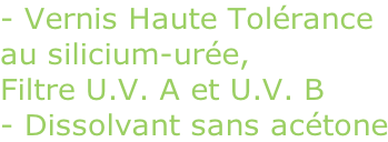 - Vernis Haute Tolérance au silicium-urée, Filtre U.V. A et U.V. B - Dissolvant sans acétone